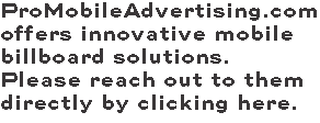 ProMobileAdvertising.comoffers innovative mobile billboard solutions. Please reach out to them directly by clicking here.